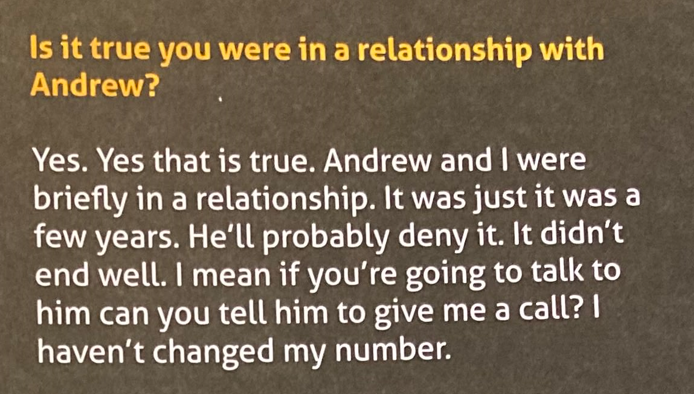 Is it true you were in a relationship with Andrew? Charles responds: Yes. Yes that is true. Andrew and I were briefly in a relationship. It was just it was a few years. He'll probably deny it. It didn't end well. I mean if you're going to talk to him can you tell him to give me a call? I haven't changed my number.